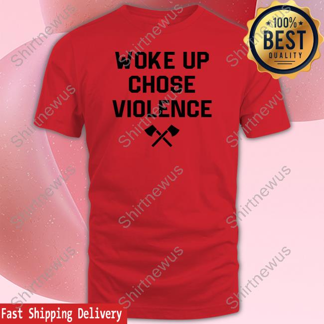 Official Woke Up Chose Violence Shirt Hoodie Official Woke Up Chose Violence Shirt Hoodie