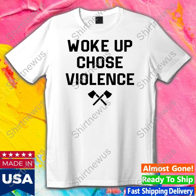 Official Woke Up Chose Violence Shirt Hoodie Official Woke Up Chose Violence Shirt Hoodie