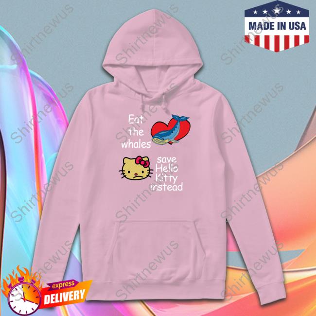 Shirtsthtgohard Eat The Whales Save Hello Kitty Instead Shirt Shirtsthtgohard Eat The Whales Save Hello Kitty Instead Shirt