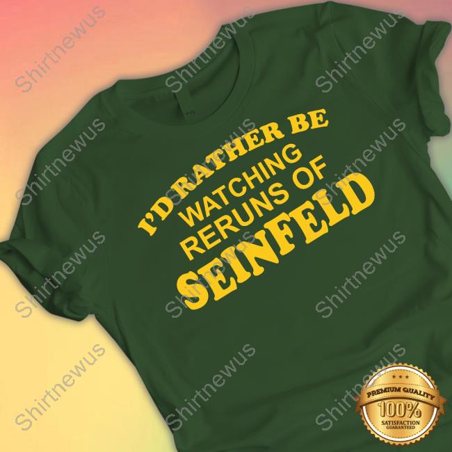 I'd Rather Be Watching Reruns Of Seinfeld T Shirt I'd Rather Be Watching Reruns Of Seinfeld T Shirt