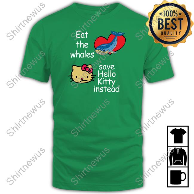 Shirtsthtgohard Eat The Whales Save Hello Kitty Instead Shirt Shirtsthtgohard Eat The Whales Save Hello Kitty Instead Shirt