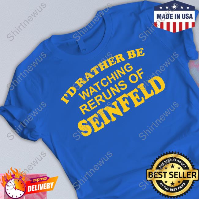 I'd Rather Be Watching Reruns Of Seinfeld T Shirt I'd Rather Be Watching Reruns Of Seinfeld T Shirt
