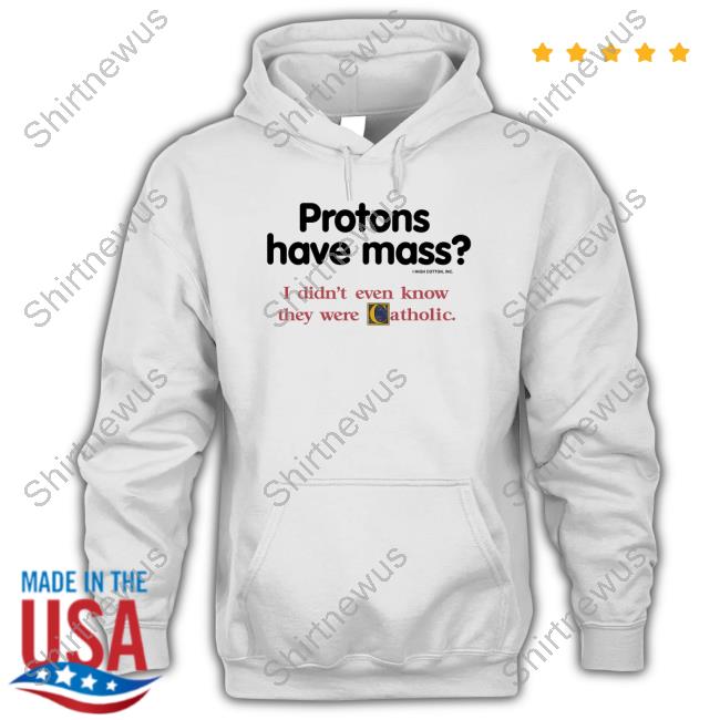 Protons Have Mass I Didn't Even Know They Were Catholic Tee Shirt Protons Have Mass I Didn't Even Know They Were Catholic Tee Shirt
