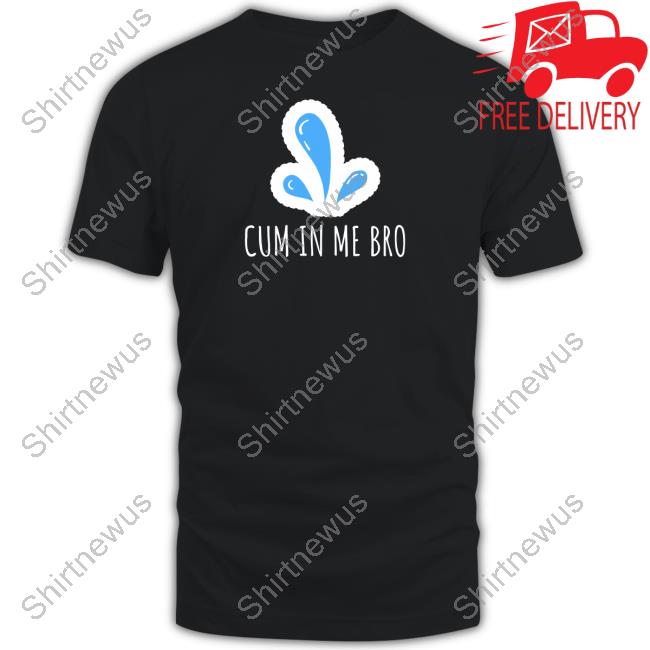Cum in Me Bro Shirt Wicked Naughty Apparel Merch Black Cum in Me Bro Shirt Wicked Naughty Apparel Merch Black