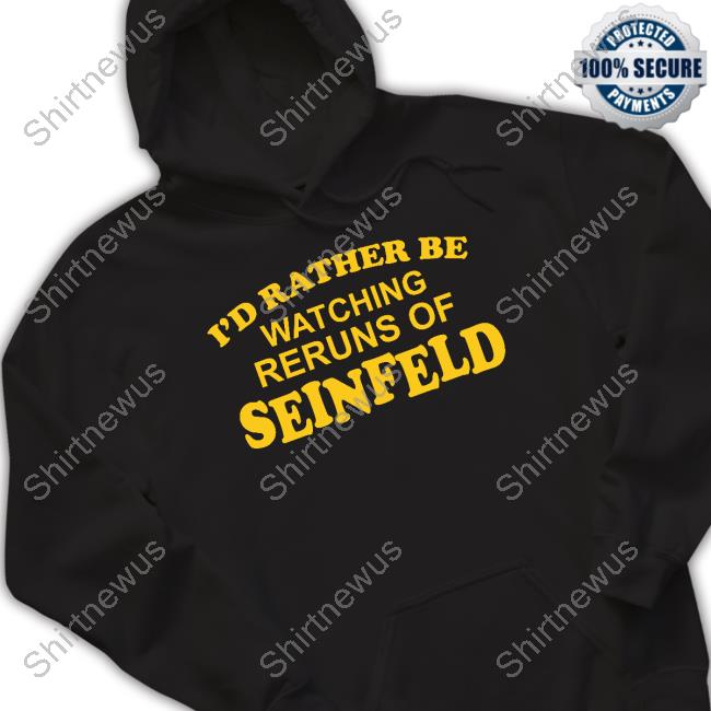 I'd Rather Be Watching Reruns Of Seinfeld T Shirt I'd Rather Be Watching Reruns Of Seinfeld T Shirt