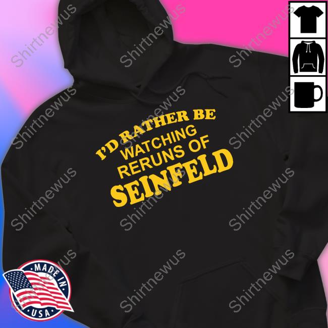 I'd Rather Be Watching Reruns Of Seinfeld T Shirt I'd Rather Be Watching Reruns Of Seinfeld T Shirt