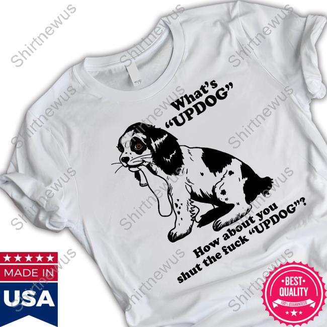 Official What's Updog How About You Shut The Fuck Updog Shirts Official What's Updog How About You Shut The Fuck Updog Shirts