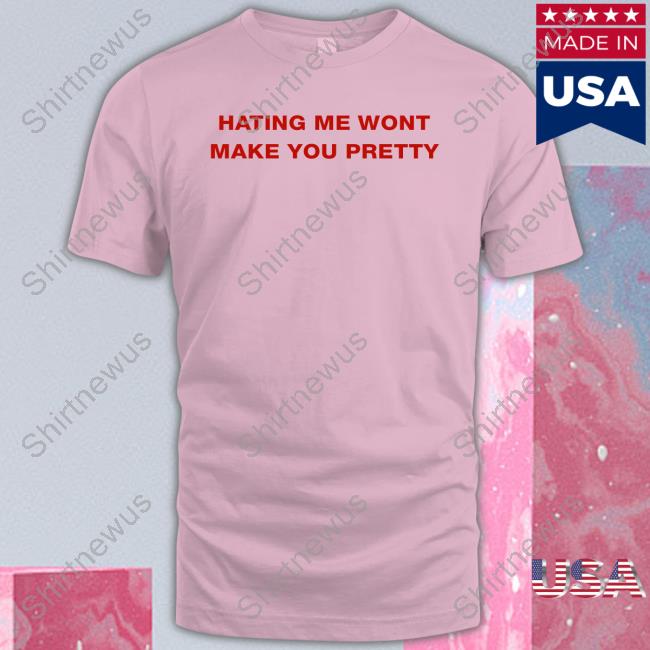 Hating Me Wont Make You Pretty T Shirts Shirts That Go Hard Twitter Hating Me Wont Make You Pretty T Shirts Shirts That Go Hard Twitter