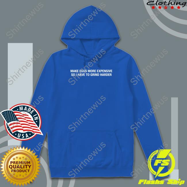 Make Eggs More Expensive So I Have To Grind Harder Shirts Shitheadsteve Merch Make Eggs More Expensive So I Have To Grind Harder Shirts Shitheadsteve Merch