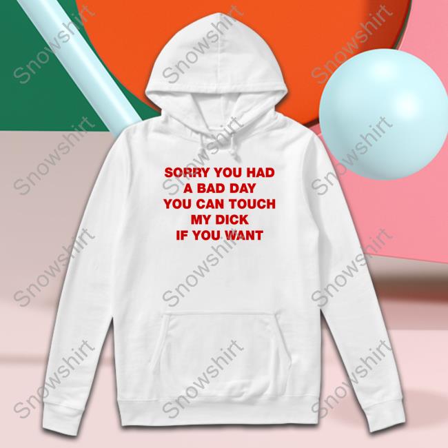 Sorry You Had A Bad Day You Can Touch My Dick If You Want Hoodie Shirts That Go Hard Twitter Sorry You Had A Bad Day You Can Touch My Dick If You Want Hoodie Shirts That Go Hard Twitter