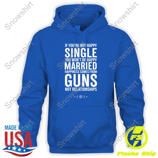 Official If You're Not Happy Single You Won't Be Happy Married Happiness Comes From Guns Not Relationships Shirt Official If You're Not Happy Single You Won't Be Happy Married Happiness Comes From Guns Not Relationships Shirt
