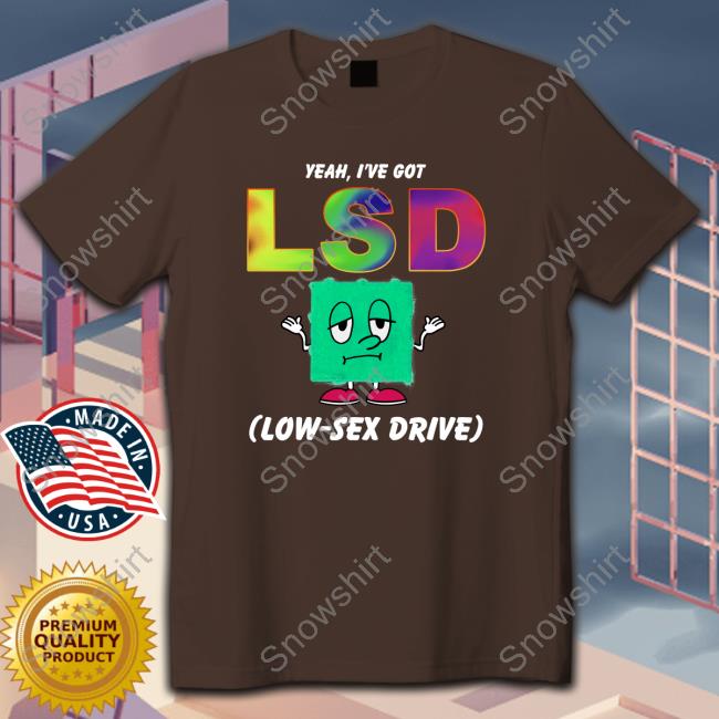Yeah, I've Got LSD Low Sex Drive Tees Yeah, I've Got LSD Low Sex Drive Tees