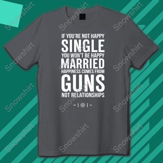 Official If You're Not Happy Single You Won't Be Happy Married Happiness Comes From Guns Not Relationships Shirt Official If You're Not Happy Single You Won't Be Happy Married Happiness Comes From Guns Not Relationships Shirt