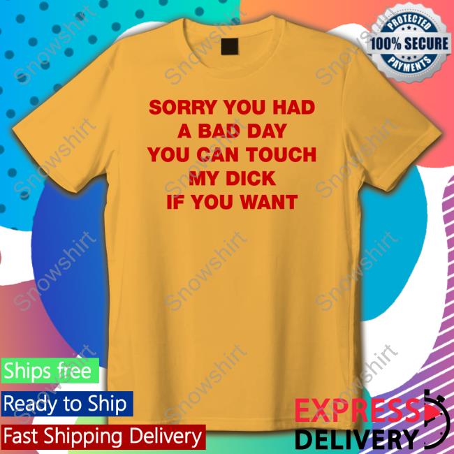 Sorry You Had A Bad Day You Can Touch My Dick If You Want Hoodie Shirts That Go Hard Twitter Sorry You Had A Bad Day You Can Touch My Dick If You Want Hoodie Shirts That Go Hard Twitter