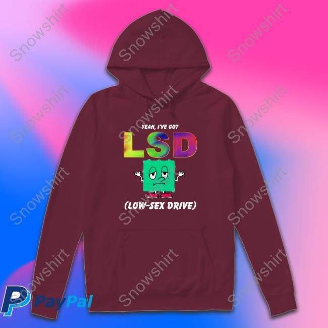 Yeah, I've Got LSD Low Sex Drive Tees Yeah, I've Got LSD Low Sex Drive Tees