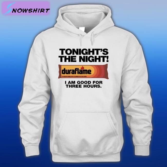 Tonight's The Night Duraflame I Am Good For Three Hours T Shirt Shirts That  Go Hard - Snowshirt