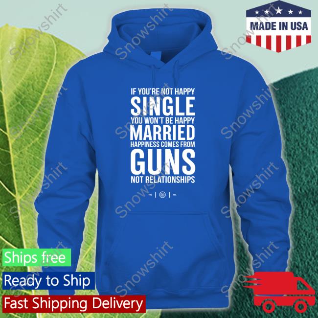 Official If You're Not Happy Single You Won't Be Happy Married Happiness Comes From Guns Not Relationships Shirt Official If You're Not Happy Single You Won't Be Happy Married Happiness Comes From Guns Not Relationships Shirt