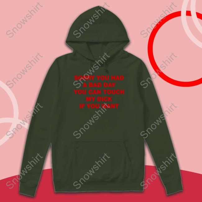 Sorry You Had A Bad Day You Can Touch My Dick If You Want Hoodie Shirts That Go Hard Twitter Sorry You Had A Bad Day You Can Touch My Dick If You Want Hoodie Shirts That Go Hard Twitter