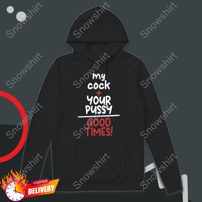 Official My Cock Your Pussy Good Times Shirt T-Shirt Official My Cock Your Pussy Good Times Shirt T-Shirt