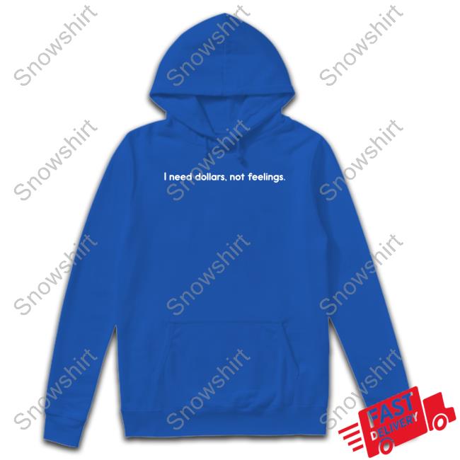 I Need Dollars Not Feelings T Shirt I Need Dollars Not Feelings T Shirt
