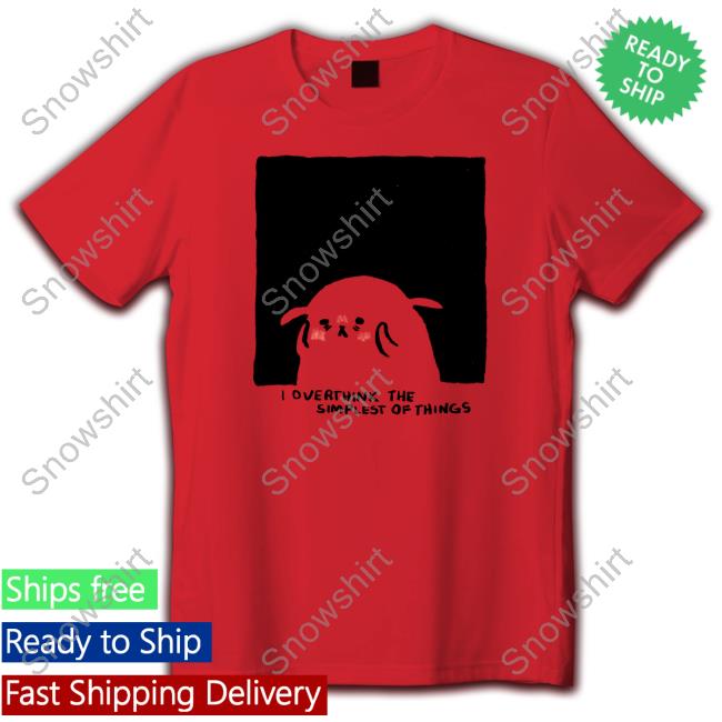 Official Overthink The Simplest Of Things Shirts Official Overthink The Simplest Of Things Shirts