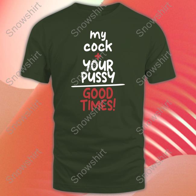 Official My Cock Your Pussy Good Times Shirt T-Shirt Official My Cock Your Pussy Good Times Shirt T-Shirt