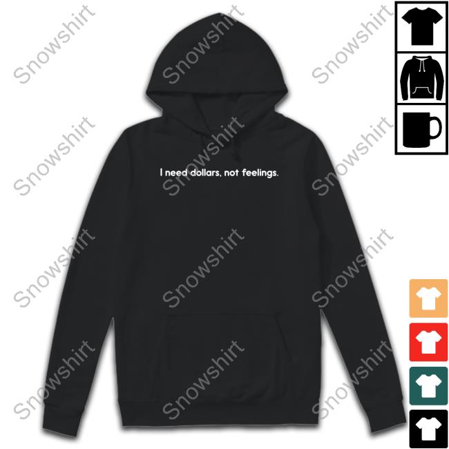 I Need Dollars Not Feelings T Shirt I Need Dollars Not Feelings T Shirt