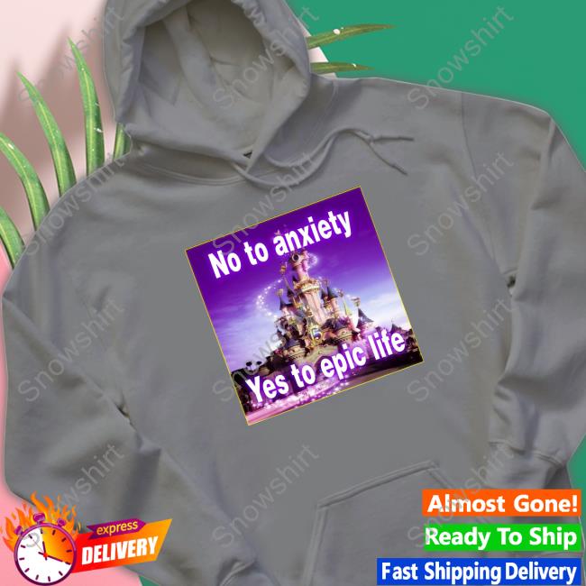 Official No to anxiety yes to epic life Hoodie Shirt Official No to anxiety yes to epic life Hoodie Shirt