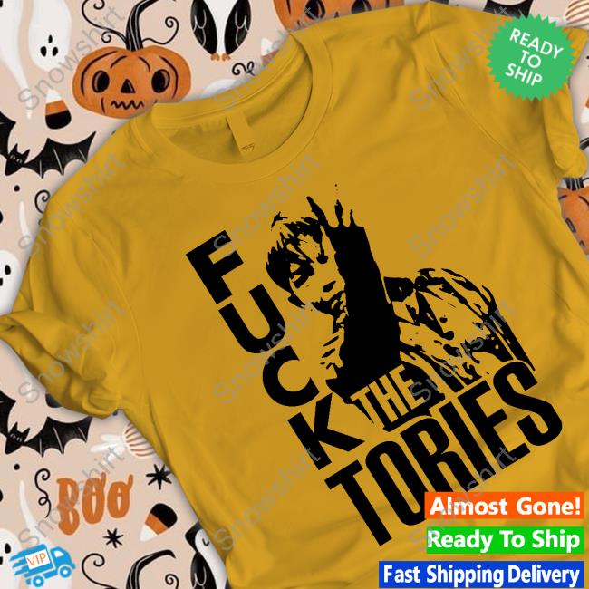 Fuck The Tories Shirts Fuck The Tories Shirts