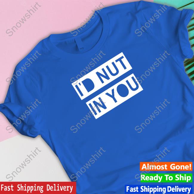 Official I'd Nut In You Tee Official I'd Nut In You Tee