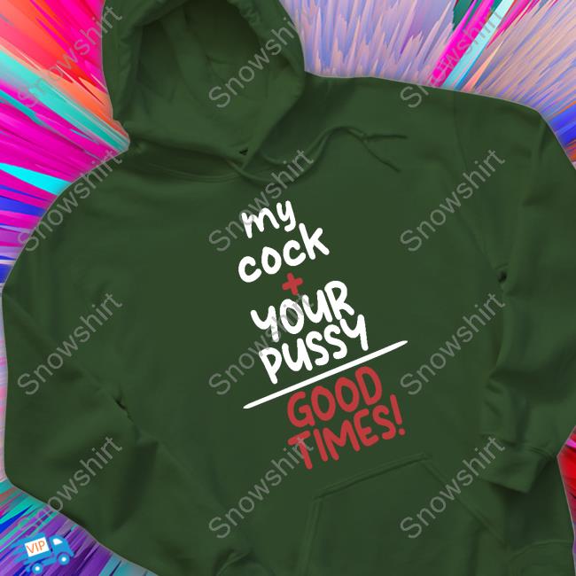 Official My Cock Your Pussy Good Times Shirt T-Shirt Official My Cock Your Pussy Good Times Shirt T-Shirt