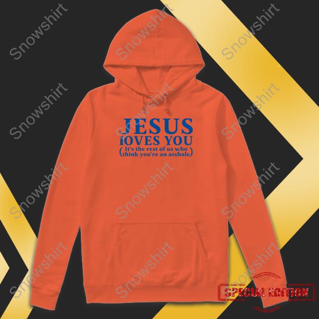Shirts That Go Hard Shirtsthtgohard Jesus Loves You It's The Rest Of Us Who Think You're An Asshole Shirt Shirts That Go Hard Shirtsthtgohard Jesus Loves You It's The Rest Of Us Who Think You're An Asshole Shirt