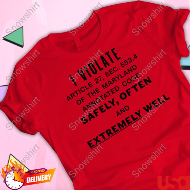I Violate Article 27 Sec 553.4 Of The Maryland Annotated Code Safely Often And Extremely Well T-Shirt