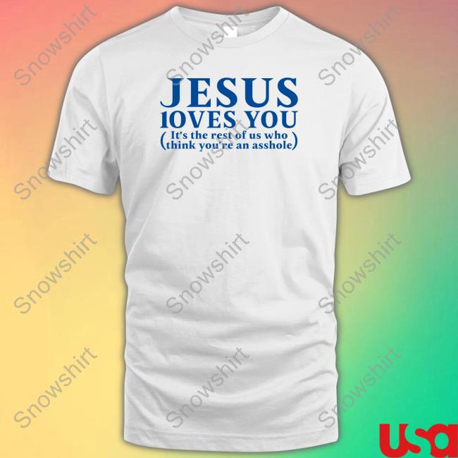 Shirts That Go Hard Shirtsthtgohard Jesus Loves You It's The Rest Of Us Who Think You're An Asshole Shirt Shirts That Go Hard Shirtsthtgohard Jesus Loves You It's The Rest Of Us Who Think You're An Asshole Shirt