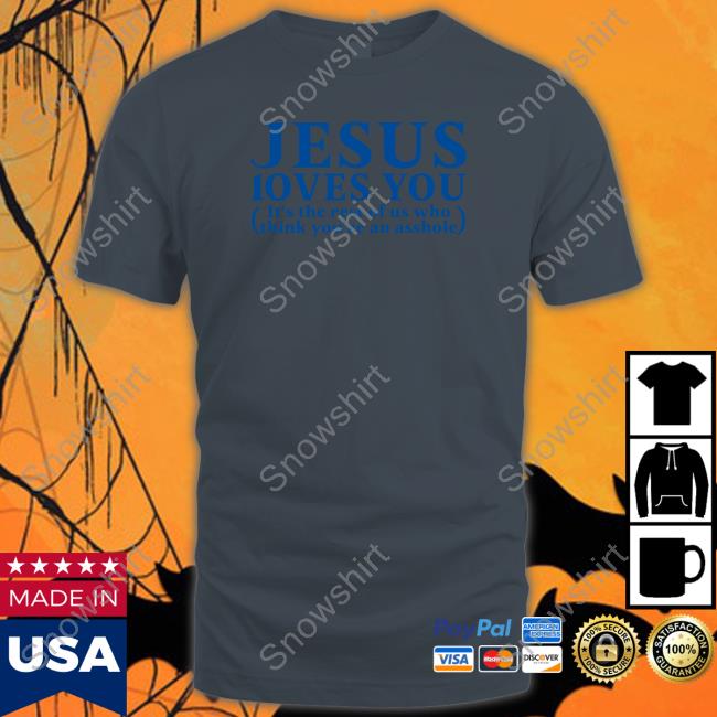 Shirts That Go Hard Shirtsthtgohard Jesus Loves You It's The Rest Of Us Who Think You're An Asshole Shirt Shirts That Go Hard Shirtsthtgohard Jesus Loves You It's The Rest Of Us Who Think You're An Asshole Shirt