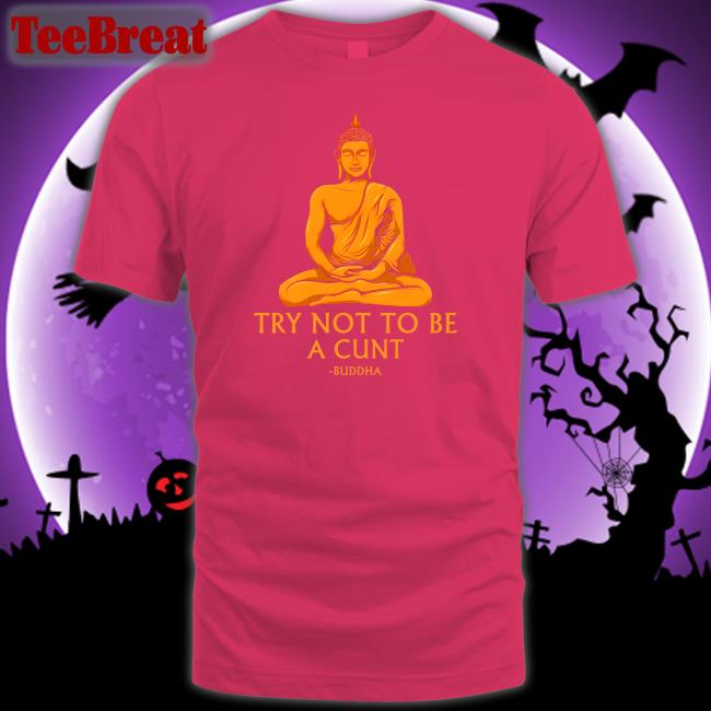 Shirts That Go Hard Buddha Try Not To Be A Cunt Tee The Dudes Threads Merch Shirts That Go Hard Buddha Try Not To Be A Cunt Tee The Dudes Threads Merch
