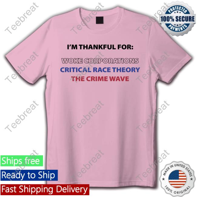 I'm Thankful For Woke Corporations Critical Race Theory The Crime Wave T Shirts Dan White I'm Thankful For Woke Corporations Critical Race Theory The Crime Wave T Shirts Dan White