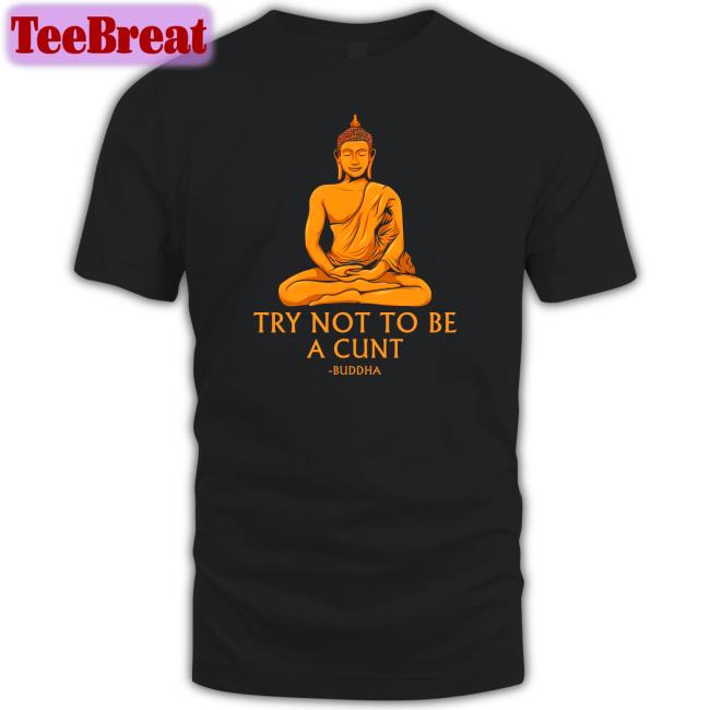 Shirts That Go Hard Buddha Try Not To Be A Cunt Tee The Dudes Threads Merch Shirts That Go Hard Buddha Try Not To Be A Cunt Tee The Dudes Threads Merch