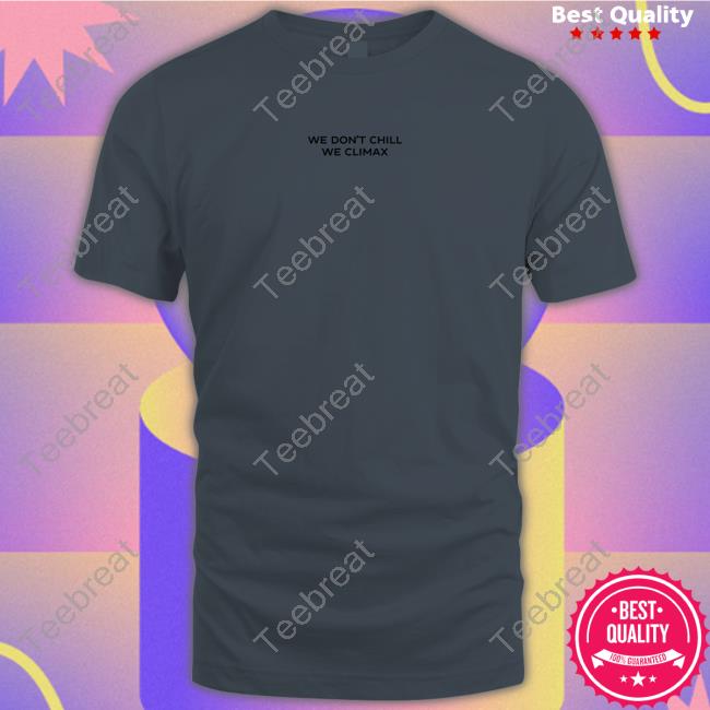 Imax Store We Don't Chill We Climax Shirt T-Shiirt Imax Store We Don't Chill We Climax Shirt T-Shiirt