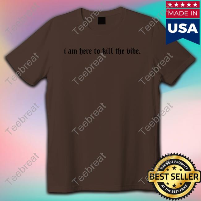 Official I Am Here To Kill The Vibe. Shirt Official I Am Here To Kill The Vibe. Shirt