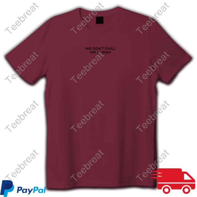 Imax Store We Don't Chill We Climax Shirt T-Shiirt Imax Store We Don't Chill We Climax Shirt T-Shiirt