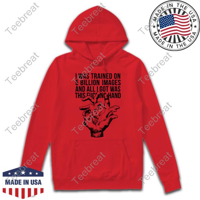 I Was Trained On 5 Billion Images And All I Got Was This Fucking Hand Tee Valdevia Store Eduardo Valdés Hevia I Was Trained On 5 Billion Images And All I Got Was This Fucking Hand Tee Valdevia Store Eduardo Valdés Hevia