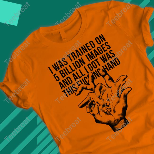 I Was Trained On 5 Billion Images And All I Got Was This Fucking Hand Tee Valdevia Store Eduardo Valdés Hevia I Was Trained On 5 Billion Images And All I Got Was This Fucking Hand Tee Valdevia Store Eduardo Valdés Hevia