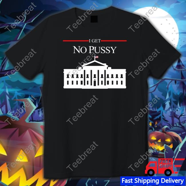 Shirts That Go Hard I Get No Pussy T Shirt Shirtsthtgohard Shirts That Go Hard I Get No Pussy T Shirt Shirtsthtgohard