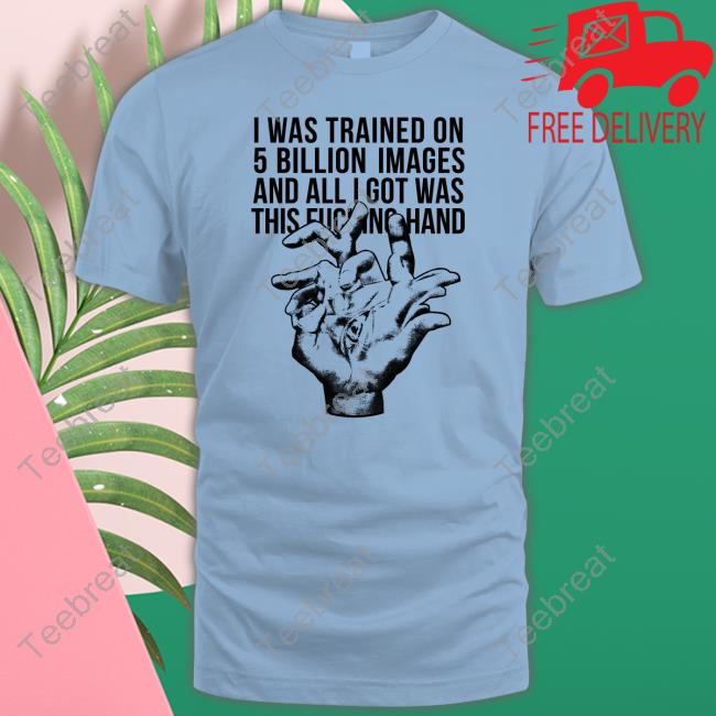 I Was Trained On 5 Billion Images And All I Got Was This Fucking Hand Tee Valdevia Store Eduardo Valdés Hevia I Was Trained On 5 Billion Images And All I Got Was This Fucking Hand Tee Valdevia Store Eduardo Valdés Hevia