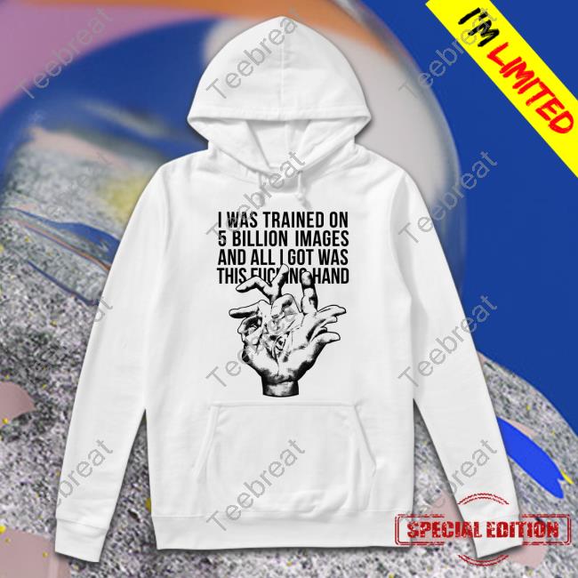 I Was Trained On 5 Billion Images And All I Got Was This Fucking Hand Tee Valdevia Store Eduardo Valdés Hevia I Was Trained On 5 Billion Images And All I Got Was This Fucking Hand Tee Valdevia Store Eduardo Valdés Hevia