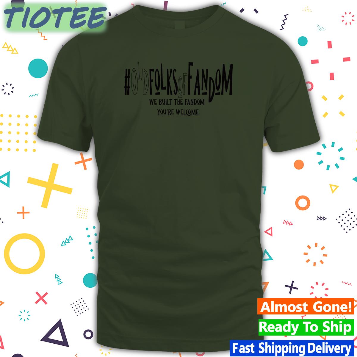 #Oldfolksoffandom Old Folks Of Fandom We Built The Fandom You're Welcome Tee Shirt Anna Kunerkster Photos