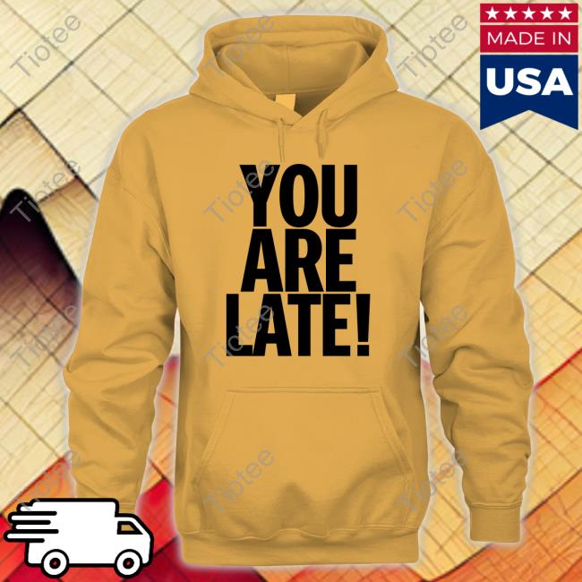 You Are Late Tee You Are Late Tee