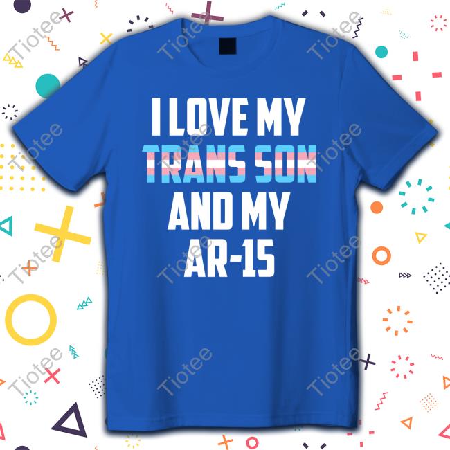 Official I Love My Trans Son And My Ar-15 Shirts Official I Love My Trans Son And My Ar-15 Shirts