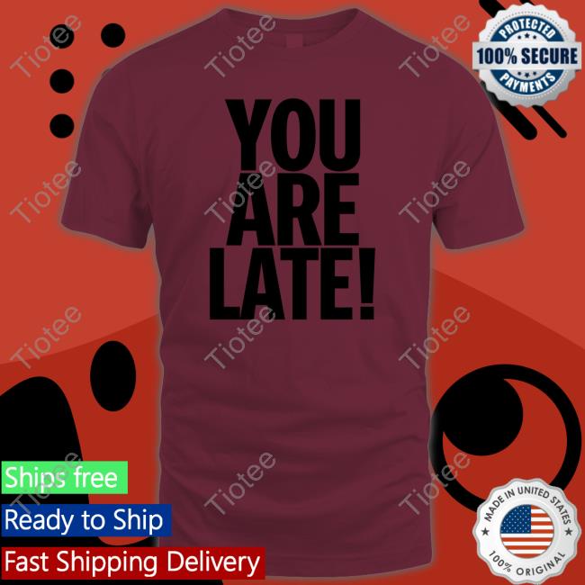 You Are Late Tee You Are Late Tee
